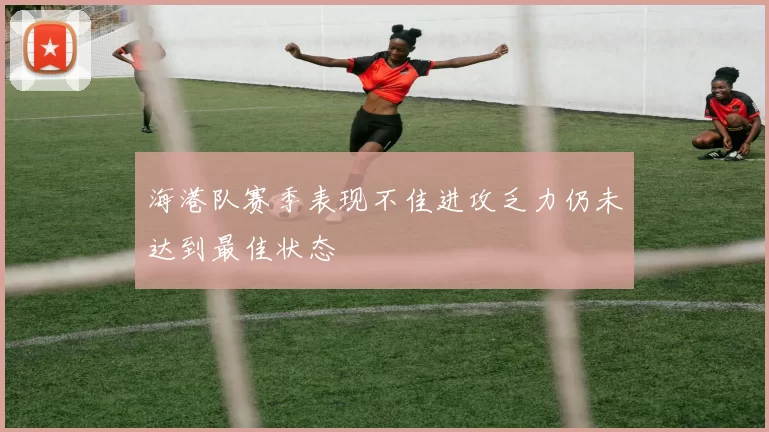 海港队赛季表现不佳进攻乏力仍未达到最佳状态