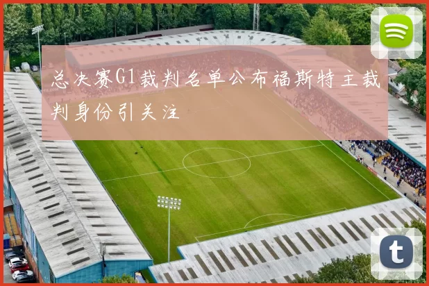 总决赛G1裁判名单公布福斯特主裁判身份引关注