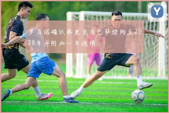 罗马诺确认弗里克与巴萨续约至2028年并附加一年选项