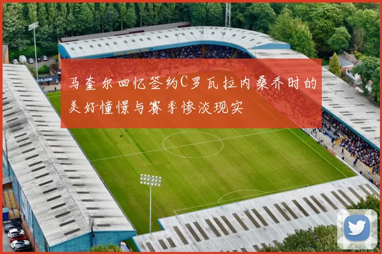 马奎尔回忆签约C罗瓦拉内桑乔时的美好憧憬与赛季惨淡现实