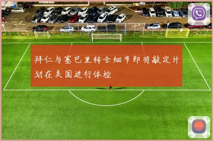 拜仁与塞巴里转会细节即将敲定计划在美国进行体检