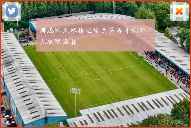 挪威队天赋横溢哈兰德每年刷新个人极限成就